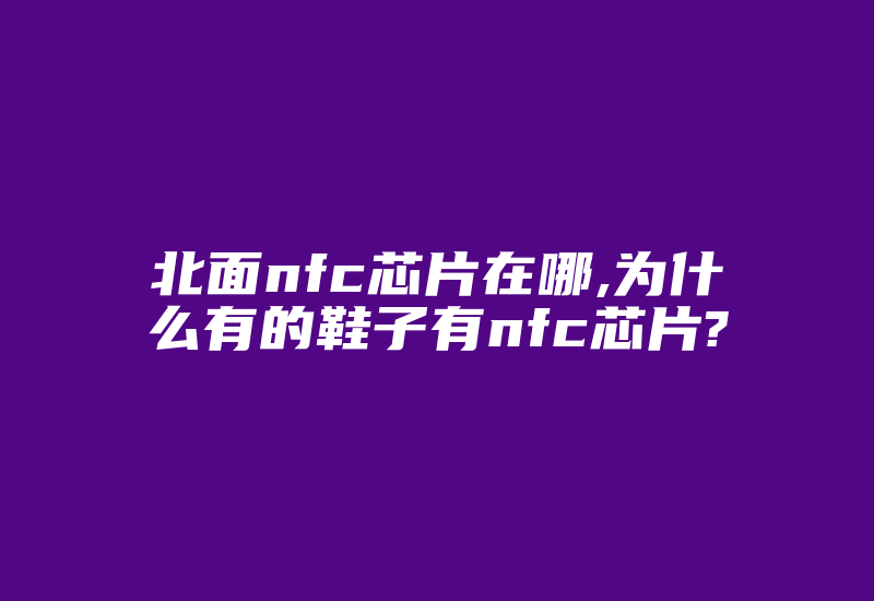 北面nfc芯片在哪,为什么有的鞋子有nfc芯片?-加密狗模拟网