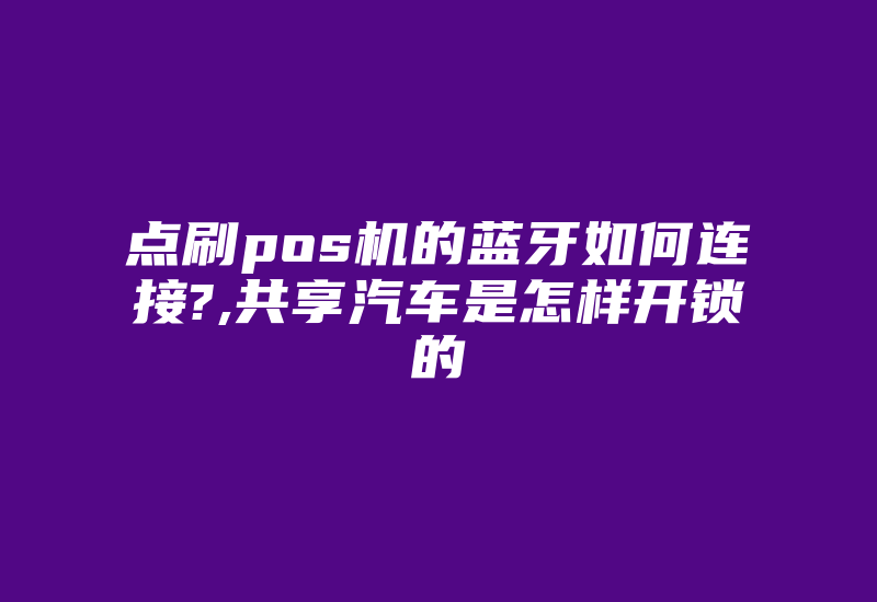 点刷pos机的蓝牙如何连接?,共享汽车是怎样开锁的-加密狗模拟网