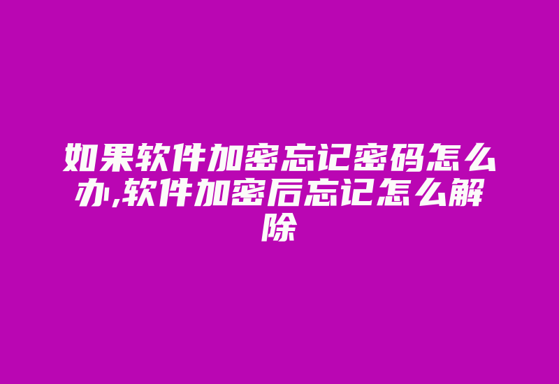 如果软件加密忘记密码怎么办,软件加密后忘记怎么解除-加密狗模拟网