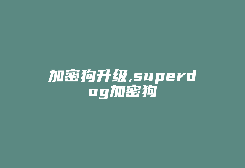 加密狗升级,superdog加密狗-加密狗模拟网