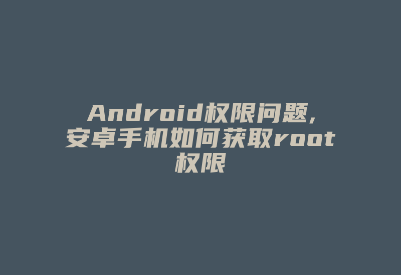 Android权限问题,安卓手机如何获取root权限-加密狗模拟网