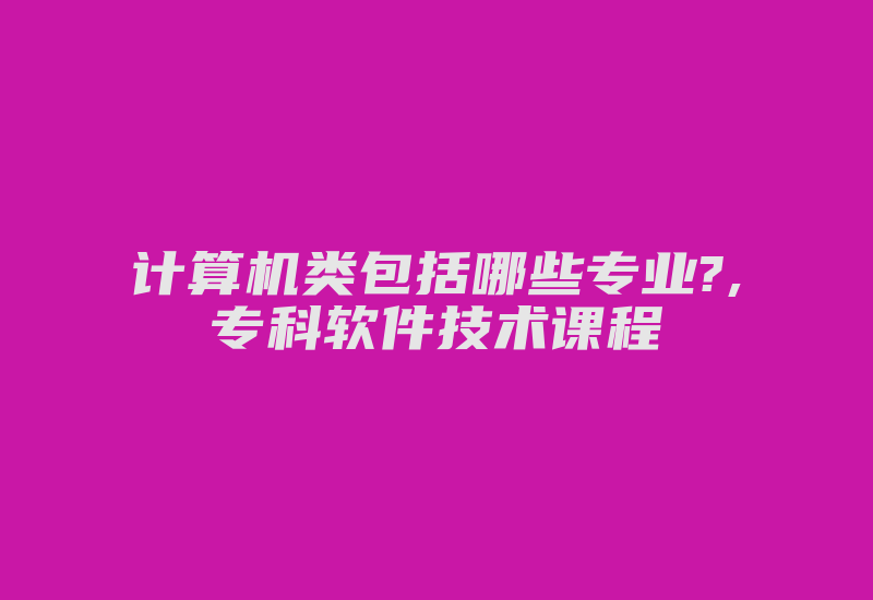 计算机类包括哪些专业?,专科软件技术课程-加密狗模拟网