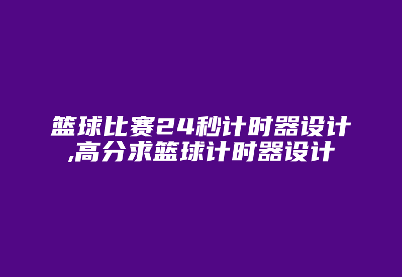 篮球比赛24秒计时器设计,高分求篮球计时器设计-加密狗模拟网