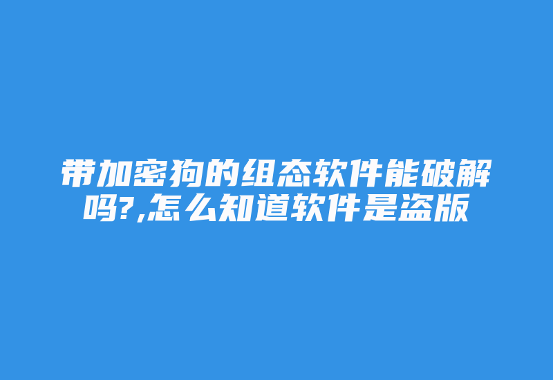 带加密狗的组态软件能破解吗?,怎么知道软件是盗版-加密狗模拟网