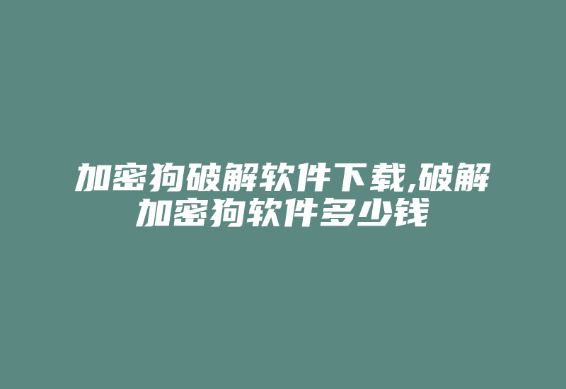 加密狗破解软件下载,破解加密狗软件多少钱-加密狗模拟网