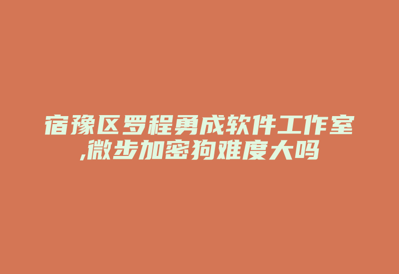 宿豫区罗程勇成软件工作室,微步加密狗难度大吗-加密狗模拟网