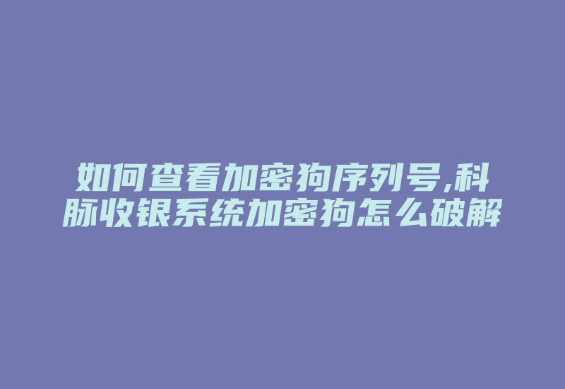 如何查看加密狗序列号,科脉收银系统加密狗怎么破解-加密狗模拟网