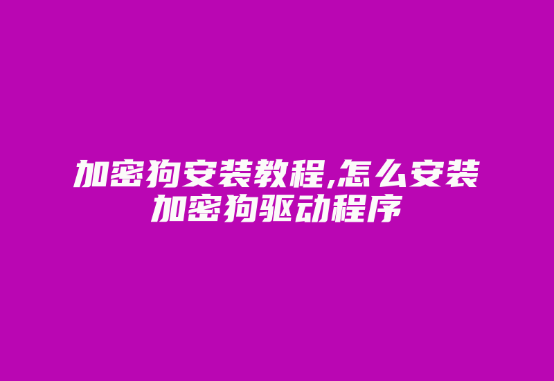 加密狗安装教程,怎么安装加密狗驱动程序-加密狗模拟网