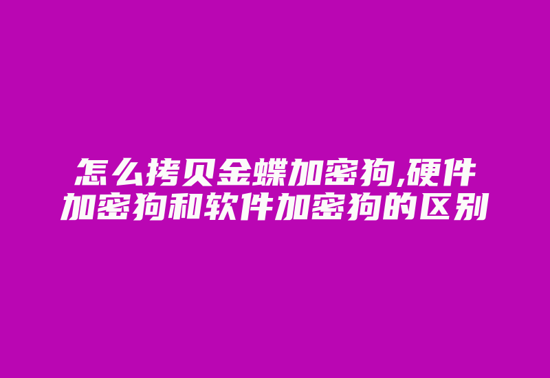 怎么拷贝金蝶加密狗,硬件加密狗和软件加密狗的区别-加密狗模拟网