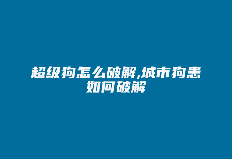 超级狗怎么破解,城市狗患如何破解-加密狗模拟网