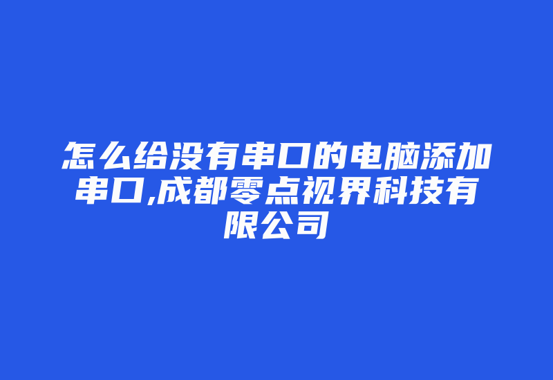 怎么给没有串口的电脑添加串口,成都零点视界科技有限公司-加密狗模拟网