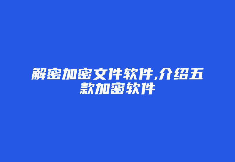 解密加密文件软件,介绍五款加密软件-加密狗模拟网