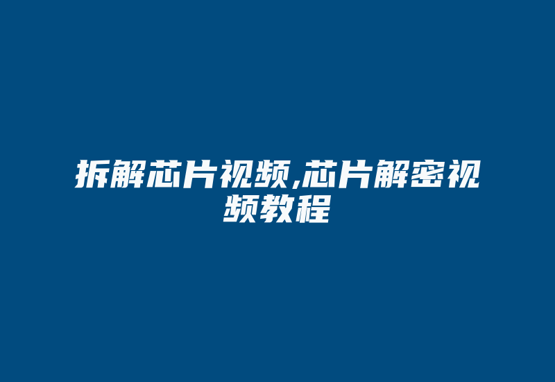 拆解芯片视频,芯片解密视频教程-加密狗模拟网