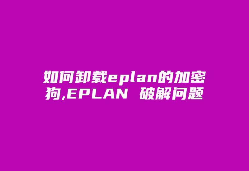 如何卸载eplan的加密狗,EPLAN 破解问题-加密狗模拟网