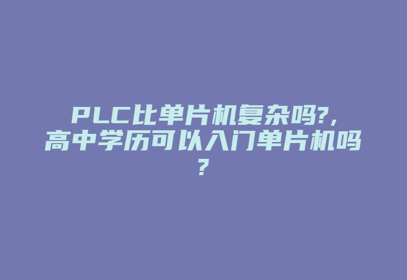 PLC比单片机复杂吗?,高中学历可以入门单片机吗?-加密狗模拟网