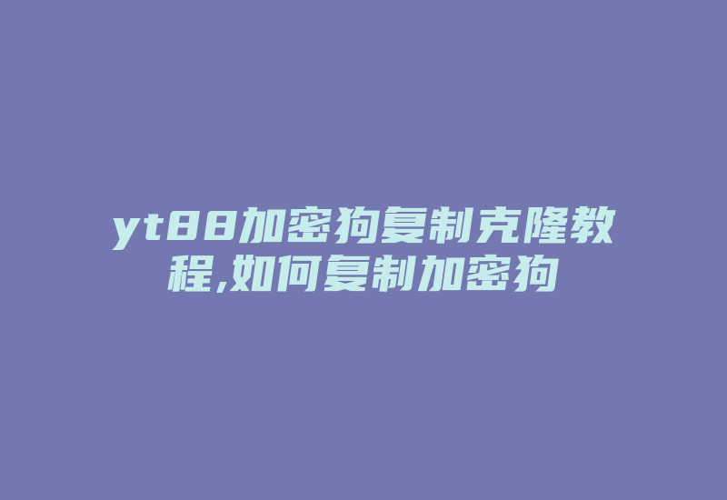 yt88加密狗复制克隆教程,如何复制加密狗-加密狗模拟网