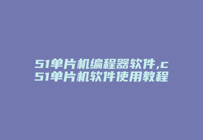 51单片机编程器软件,c51单片机软件使用教程-加密狗模拟网