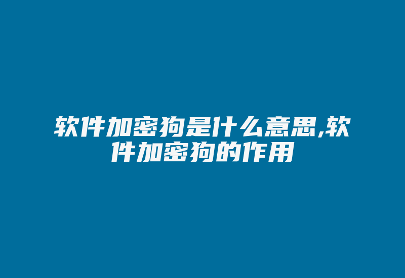 软件加密狗是什么意思,软件加密狗的作用-加密狗模拟网