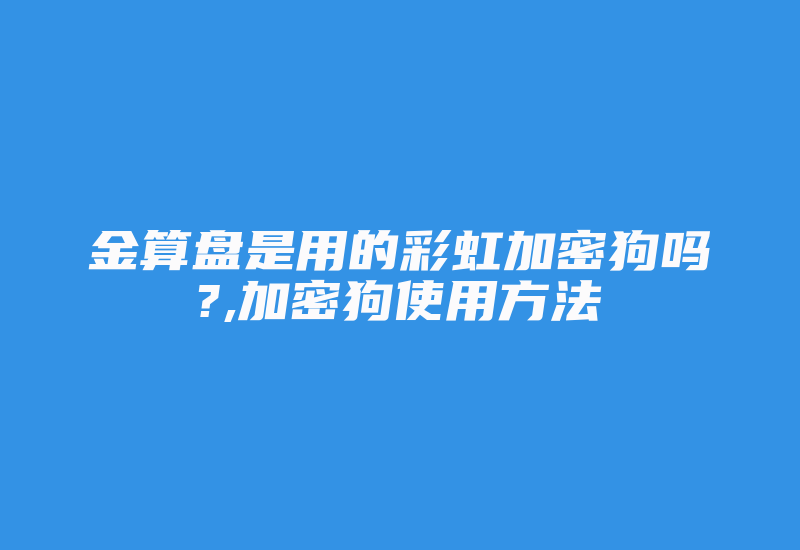 金算盘是用的彩虹加密狗吗?,加密狗使用方法-加密狗模拟网