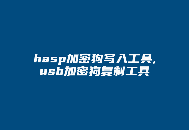 hasp加密狗写入工具,usb加密狗复制工具-加密狗模拟网