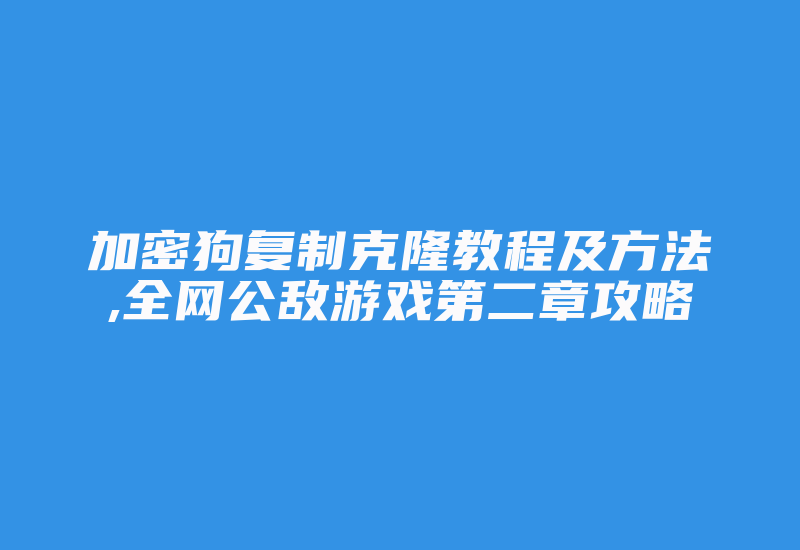 加密狗复制克隆教程及方法,全网公敌游戏第二章攻略-加密狗模拟网