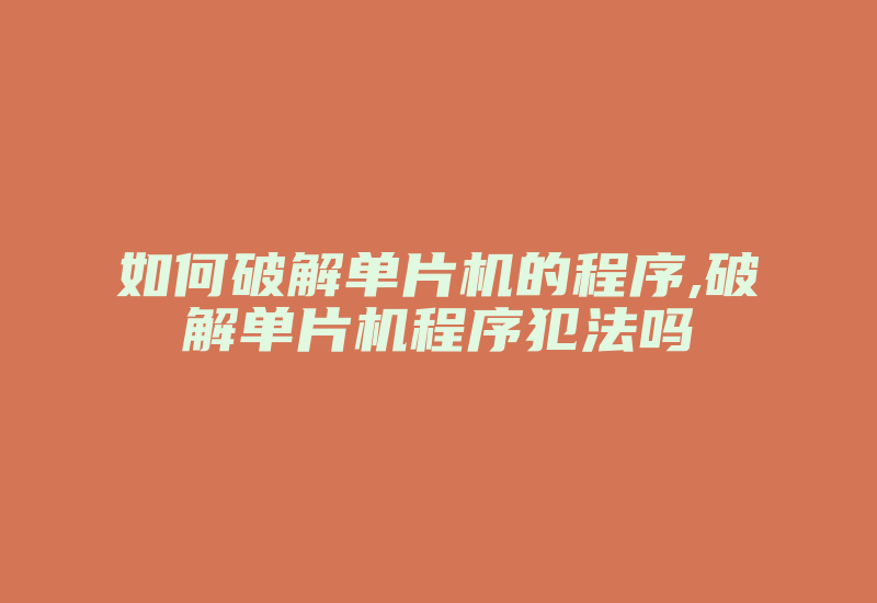 如何破解单片机的程序,破解单片机程序犯法吗-加密狗模拟网