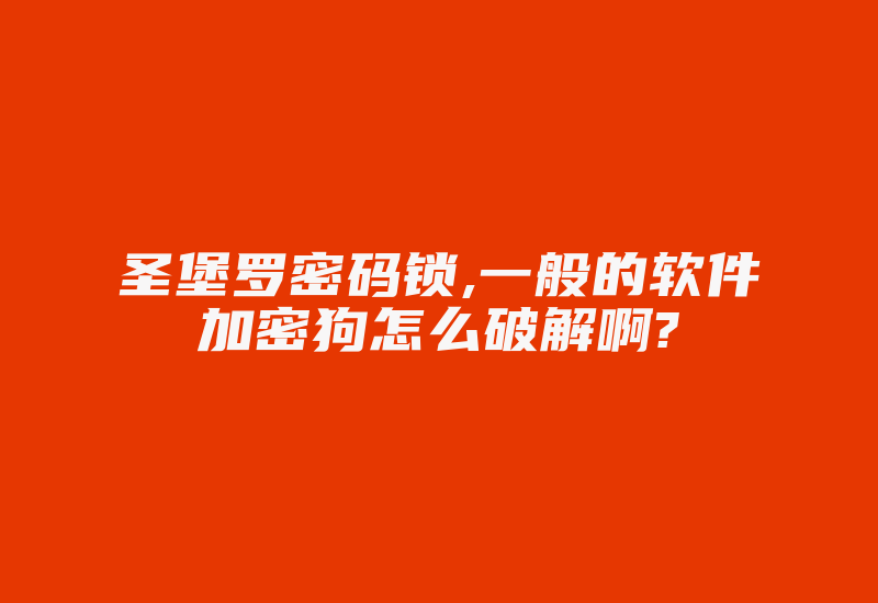 圣堡罗密码锁,一般的软件加密狗怎么破解啊?-加密狗模拟网