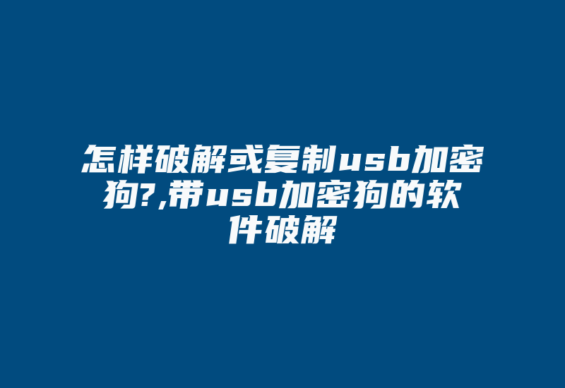 怎样破解或复制usb加密狗?,带usb加密狗的软件破解-加密狗模拟网