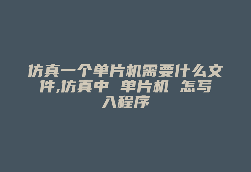 仿真一个单片机需要什么文件,仿真中 单片机 怎写入程序-加密狗模拟网