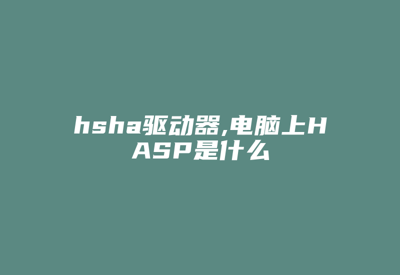 hsha驱动器,电脑上HASP是什么-加密狗模拟网