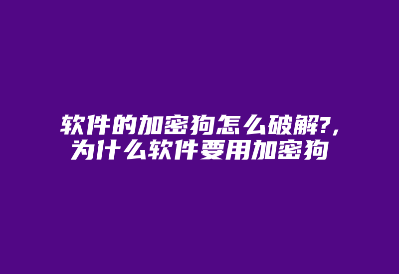 软件的加密狗怎么破解?,为什么软件要用加密狗-加密狗模拟网