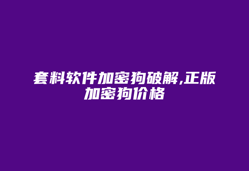 套料软件加密狗破解,正版加密狗价格-加密狗模拟网