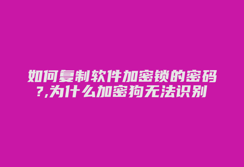 如何复制软件加密锁的密码?,为什么加密狗无法识别-加密狗模拟网