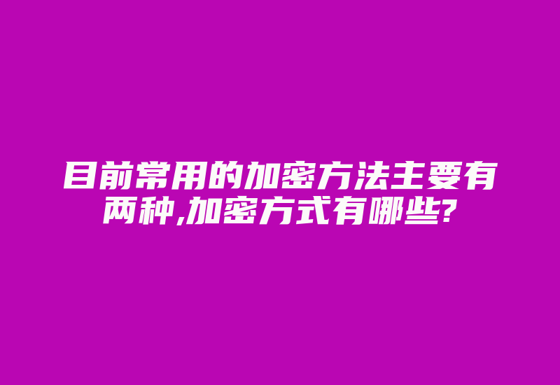 目前常用的加密方法主要有两种,加密方式有哪些?-加密狗模拟网