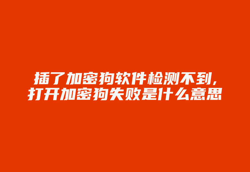 插了加密狗软件检测不到,打开加密狗失败是什么意思-加密狗模拟网