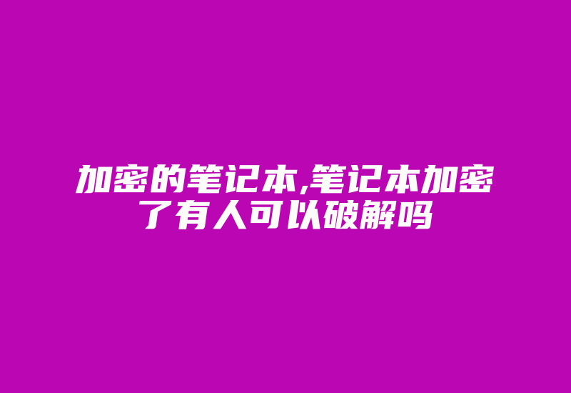 加密的笔记本,笔记本加密了有人可以破解吗-加密狗模拟网