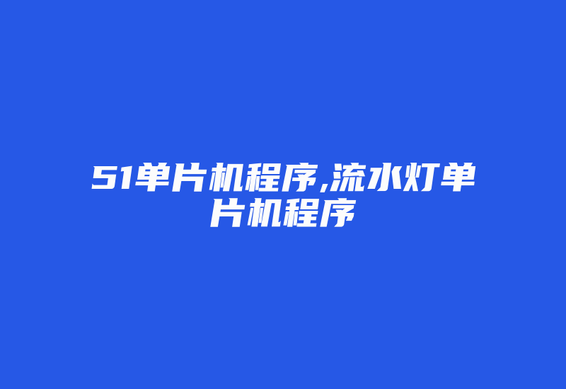 51单片机程序,流水灯单片机程序-加密狗模拟网