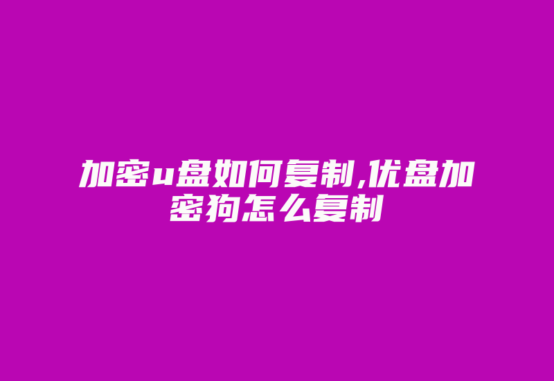 加密u盘如何复制,优盘加密狗怎么复制-加密狗模拟网