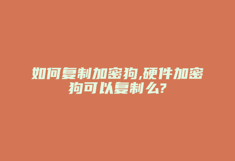 如何复制加密狗,硬件加密狗可以复制么?-加密狗模拟网