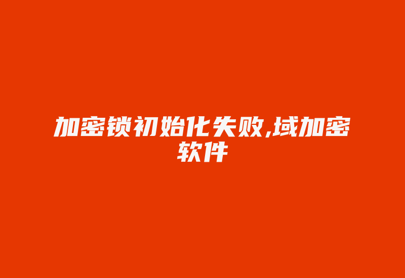 加密锁初始化失败,域加密软件-加密狗模拟网