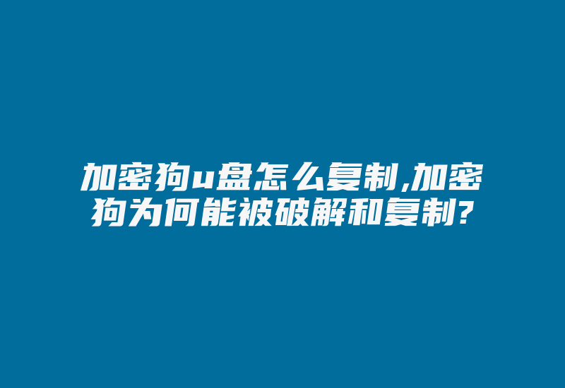 加密狗u盘怎么复制,加密狗为何能被破解和复制?-加密狗模拟网