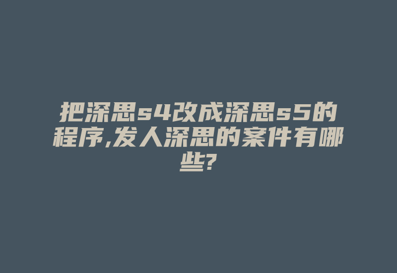 把深思s4改成深思s5的程序,发人深思的案件有哪些?-加密狗模拟网